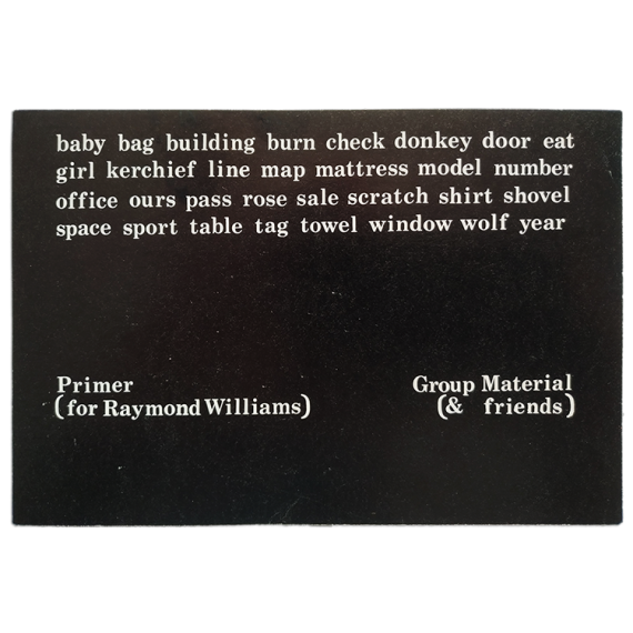 Group Material - Primer (for Raymond Williams). Installation. Artists Space, New York, May 29-July 17, 1982